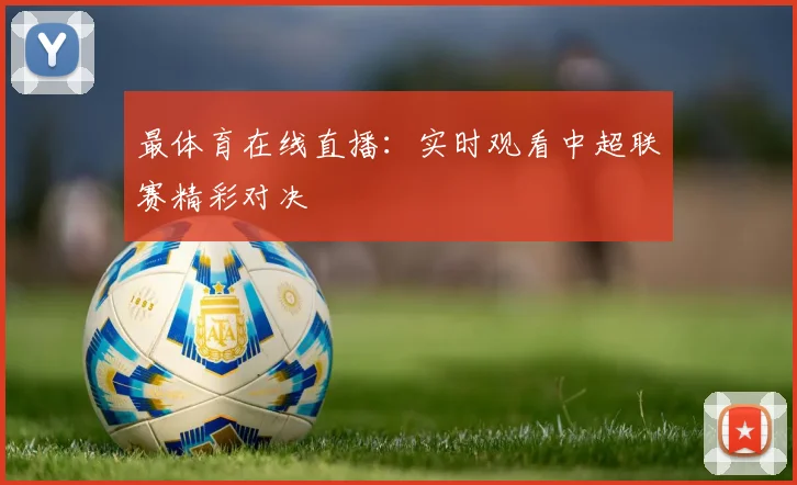 最体育在线直播：实时观看中超联赛精彩对决