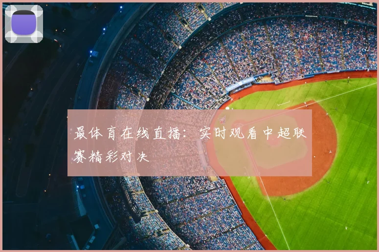 最体育在线直播：实时观看中超联赛精彩对决