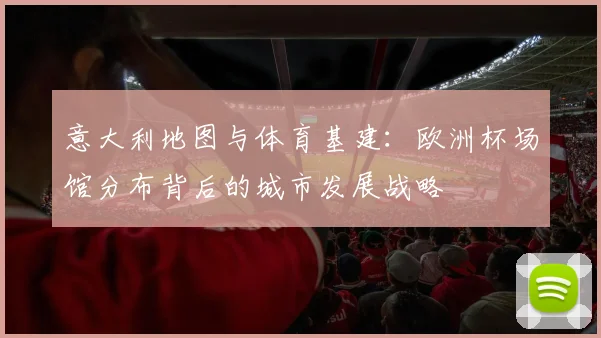 意大利地图与体育基建：欧洲杯场馆分布背后的城市发展战略