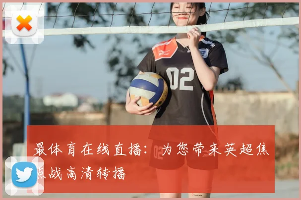 最体育在线直播：为您带来英超焦点战高清转播