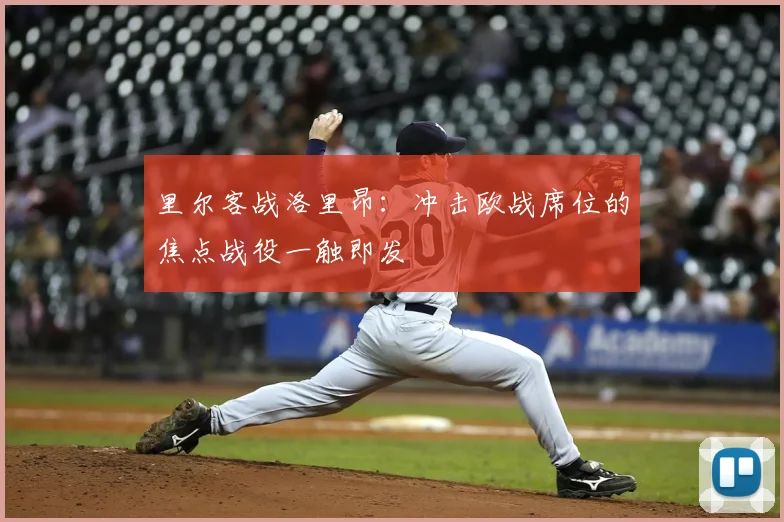 里尔客战洛里昂：冲击欧战席位的焦点战役一触即发